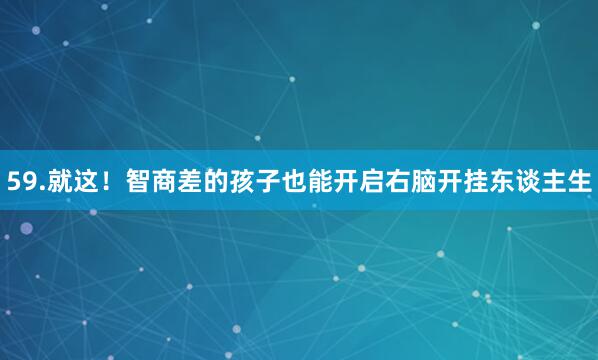 59.就这！智商差的孩子也能开启右脑开挂东谈主生